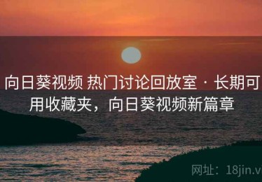 向日葵视频 热门讨论回放室 · 长期可用收藏夹，向日葵视频新篇章