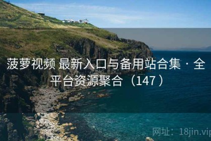 菠萝视频 最新入口与备用站合集 · 全平台资源聚合（147 ）