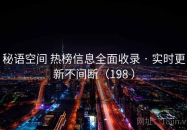 秘语空间 热榜信息全面收录 · 实时更新不间断（198 ）