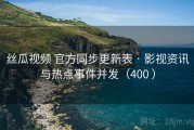 丝瓜视频 官方同步更新表 · 影视资讯与热点事件并发（400 ）
