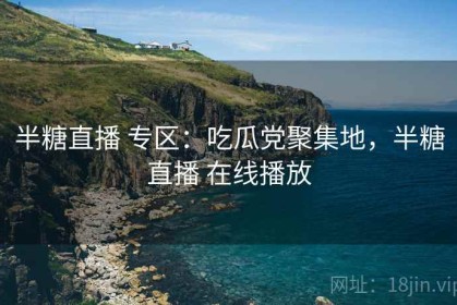 半糖直播 专区：吃瓜党聚集地，半糖直播 在线播放
