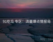 91吃瓜 专区：流量爆点情报局