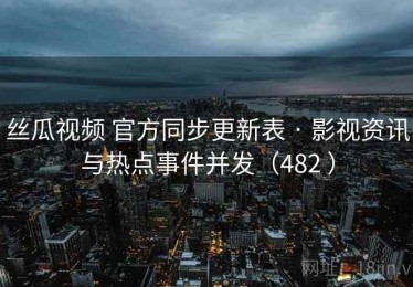 丝瓜视频 官方同步更新表 · 影视资讯与热点事件并发（482 ）