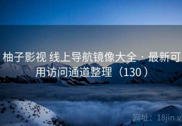 柚子影视 线上导航镜像大全 · 最新可用访问通道整理（130 ）