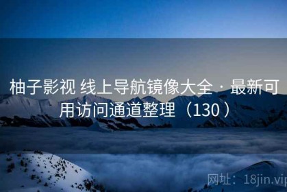 柚子影视 线上导航镜像大全 · 最新可用访问通道整理（130 ）