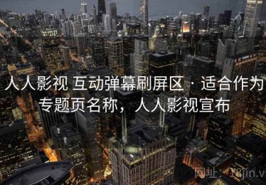 人人影视 互动弹幕刷屏区 · 适合作为专题页名称，人人影视宣布