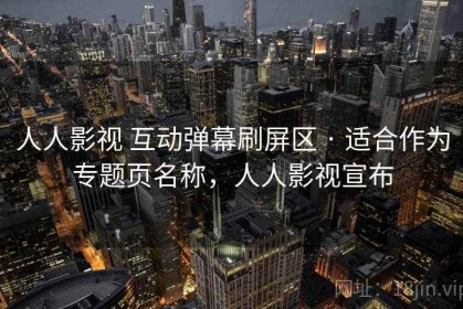 人人影视 互动弹幕刷屏区 · 适合作为专题页名称，人人影视宣布