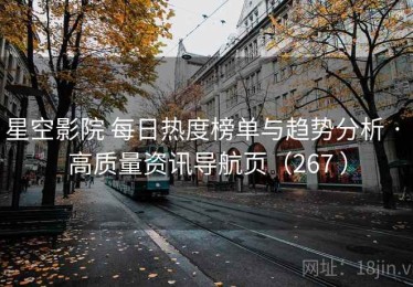 星空影院 每日热度榜单与趋势分析 · 高质量资讯导航页（267 ）