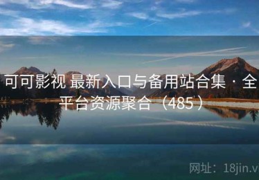 可可影视 最新入口与备用站合集 · 全平台资源聚合（485 ）