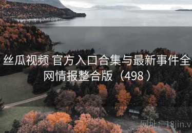 丝瓜视频 官方入口合集与最新事件全网情报整合版（498 ）