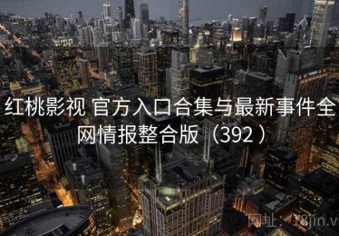 红桃影视 官方入口合集与最新事件全网情报整合版（392 ）