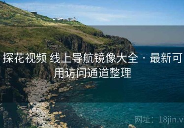 探花视频 线上导航镜像大全 · 最新可用访问通道整理