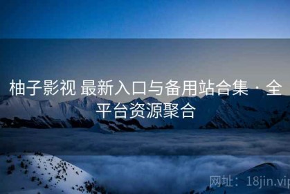 柚子影视 最新入口与备用站合集 · 全平台资源聚合