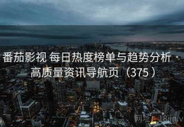 番茄影视 每日热度榜单与趋势分析 · 高质量资讯导航页（375 ）