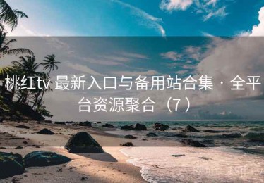桃红tv 最新入口与备用站合集 · 全平台资源聚合（7 ）