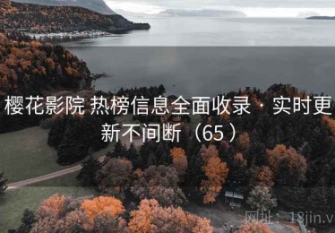 樱花影院 热榜信息全面收录 · 实时更新不间断（65 ）