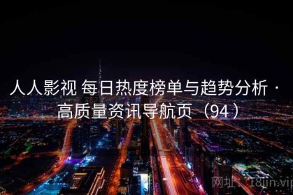 人人影视 每日热度榜单与趋势分析 · 高质量资讯导航页（94 ）