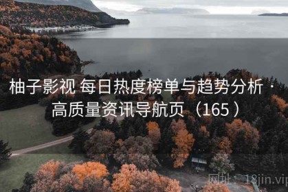 柚子影视 每日热度榜单与趋势分析 · 高质量资讯导航页（165 ）