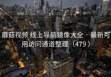 蘑菇视频 线上导航镜像大全 · 最新可用访问通道整理（479 ）