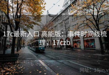 17c最新入口 高能版：事件时间线梳理，17czb