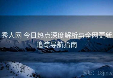 秀人网 今日热点深度解析与全网更新追踪导航指南