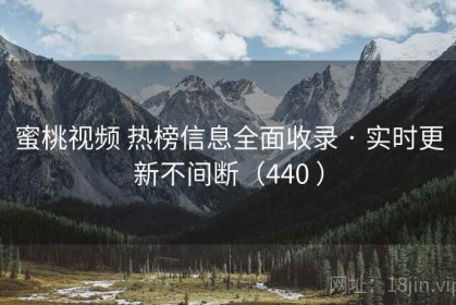 蜜桃视频 热榜信息全面收录 · 实时更新不间断（440 ）