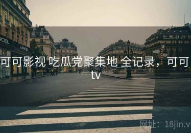 可可影视 吃瓜党聚集地 全记录，可可 tv