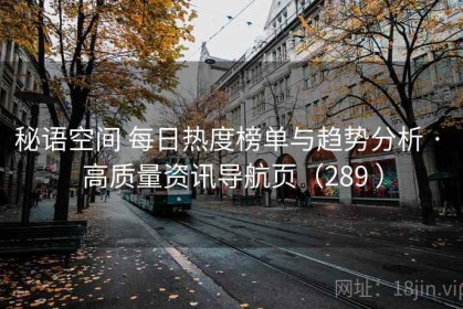 秘语空间 每日热度榜单与趋势分析 · 高质量资讯导航页（289 ）