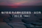 柚子影视 热点爆料追踪报告 · 当日热门全汇总（444 ）