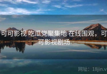 可可影视 吃瓜党聚集地 在线围观，可可影视剧场