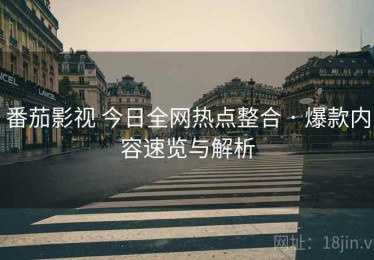番茄影视 今日全网热点整合 · 爆款内容速览与解析