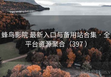 蜂鸟影院 最新入口与备用站合集 · 全平台资源聚合（397 ）