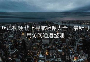 丝瓜视频 线上导航镜像大全 · 最新可用访问通道整理