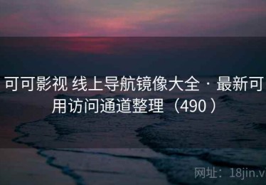 可可影视 线上导航镜像大全 · 最新可用访问通道整理（490 ）