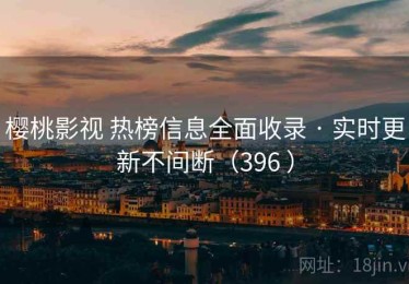 樱桃影视 热榜信息全面收录 · 实时更新不间断（396 ）