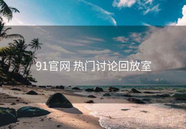 91官网 热门讨论回放室