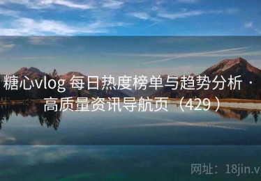 糖心vlog 每日热度榜单与趋势分析 · 高质量资讯导航页（429 ）
