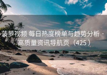 菠萝视频 每日热度榜单与趋势分析 · 高质量资讯导航页（425 ）