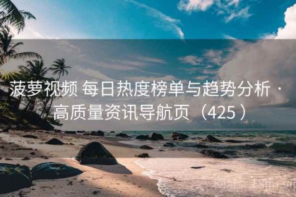 菠萝视频 每日热度榜单与趋势分析 · 高质量资讯导航页（425 ）