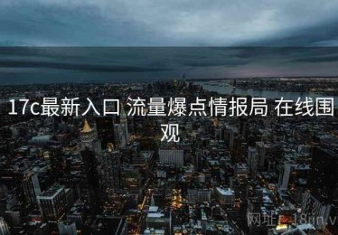 17c最新入口 流量爆点情报局 在线围观