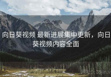 向日葵视频 最新进展集中更新，向日葵视频内容全面