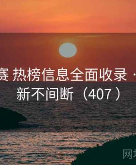 每日大赛 热榜信息全面收录 · 实时更新不间断（407 ）