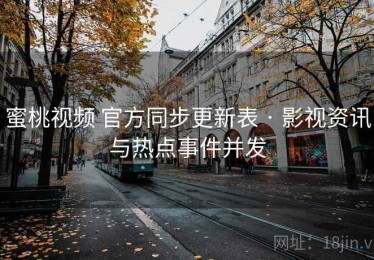 蜜桃视频 官方同步更新表 · 影视资讯与热点事件并发