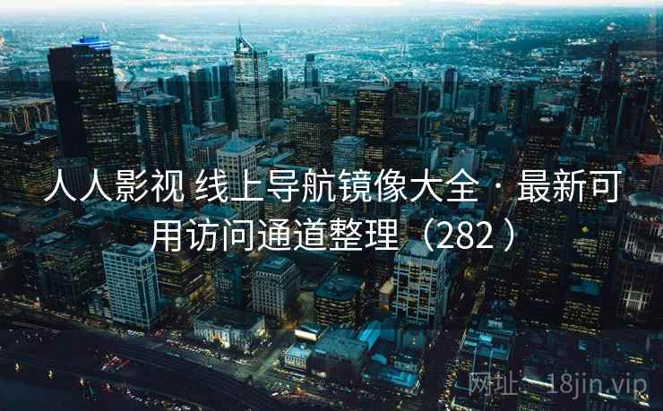 人人影视 线上导航镜像大全 · 最新可用访问通道整理(282 ) 人人影视 线上导航镜像大全 · 最新可用访问通道整理(282 )