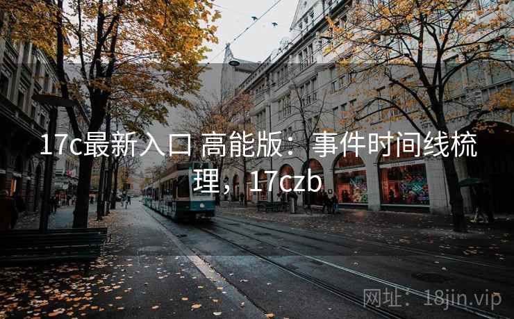 17c最新入口 高能版：事件时间线梳理，17czb