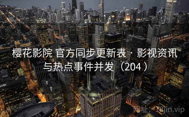 樱花影院 官方同步更新表 · 影视资讯与热点事件并发（204 ）