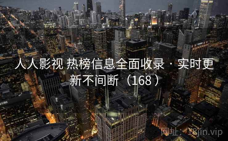 人人影视 热榜信息全面收录 · 实时更新不间断（168 ）