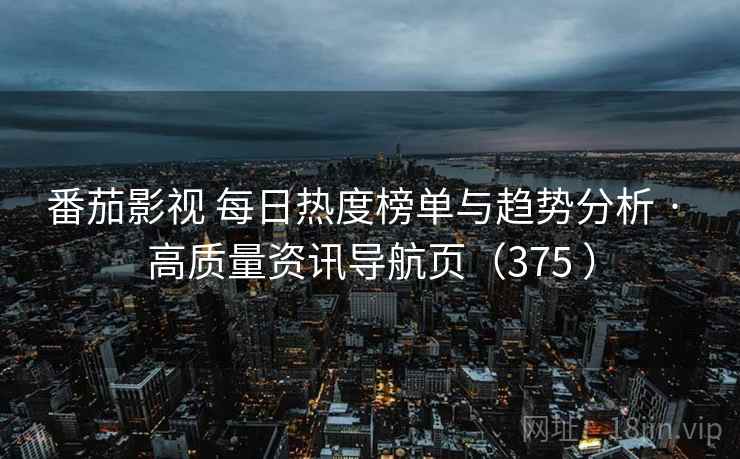 番茄影视 每日热度榜单与趋势分析 · 高质量资讯导航页（375 ）