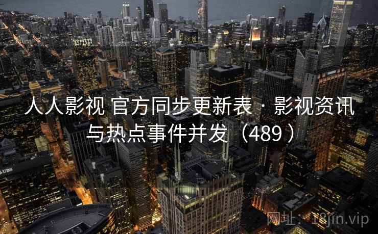 人人影视 官方同步更新表 · 影视资讯与热点事件并发（489 ）