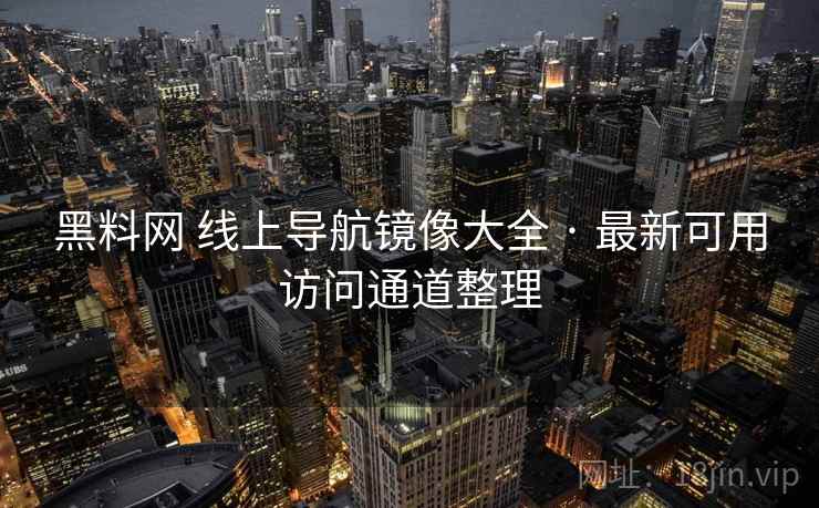 黑料网 线上导航镜像大全 · 最新可用访问通道整理